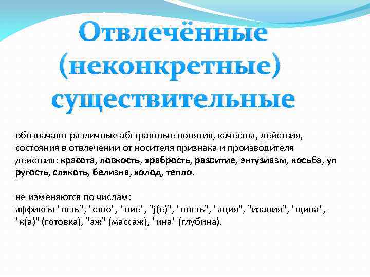 Отвлечённые (неконкретные) существительные обозначают различные абстрактные понятия, качества, действия, состояния в отвлечении от носителя