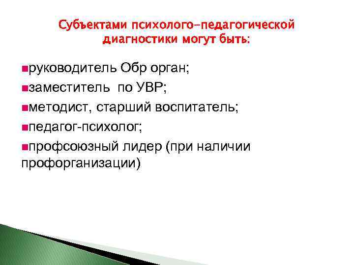 Субъектами психолого-педагогической диагностики могут быть: nруководитель Обр орган; nзаместитель по УВР; nметодист, старший воспитатель;