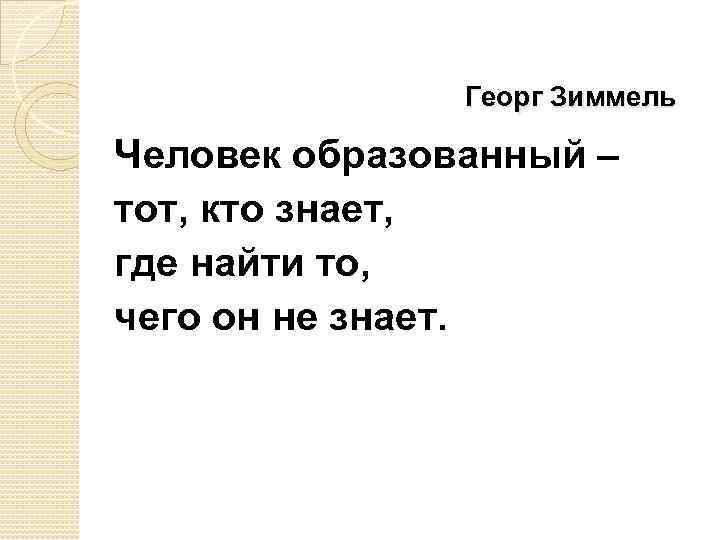 Георг Зиммель Человек образованный – тот, кто знает, где найти то, чего он не