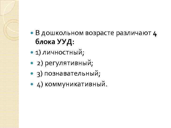 В дошкольном возрасте различают 4 блока УУД: 1) личностный; 2) регулятивный; 3) познавательный; 4)