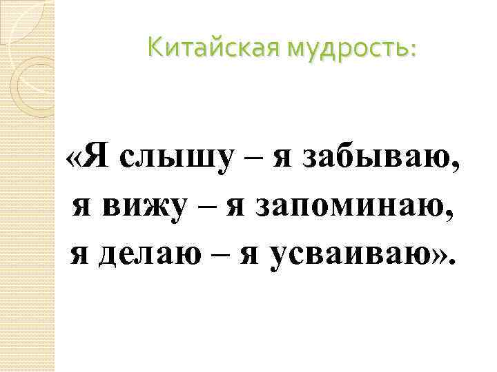 Китайская мудрость: «Я слышу – я забываю, я вижу – я запоминаю, я делаю