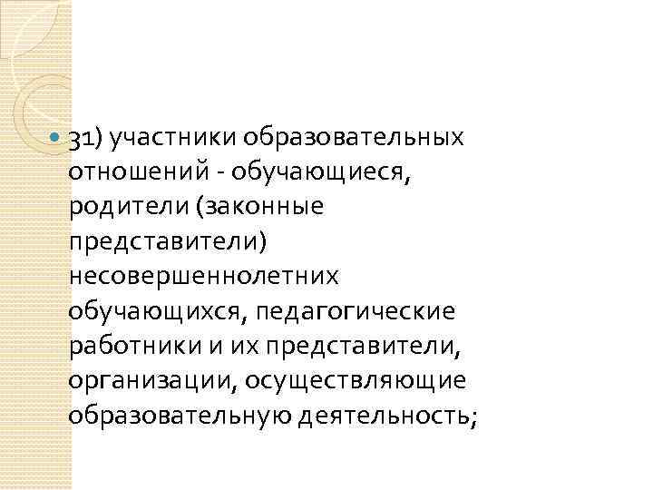 31) участники образовательных отношений обучающиеся, родители (законные представители) несовершеннолетних обучающихся, педагогические работники и