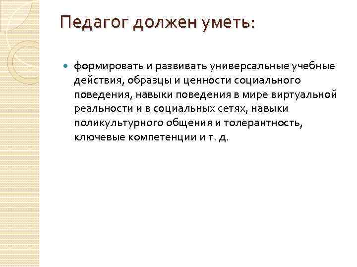 Педагог должен уметь: формировать и развивать универсальные учебные действия, образцы и ценности социального поведения,