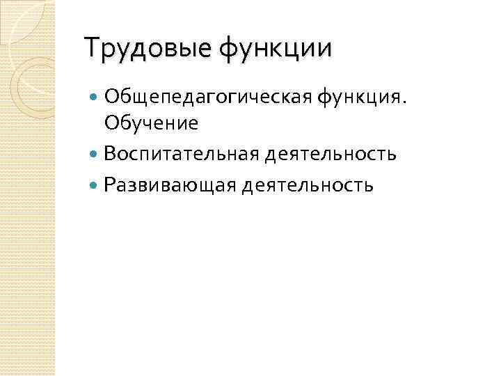 Трудовые функции Общепедагогическая функция. Обучение Воспитательная деятельность Развивающая деятельность 