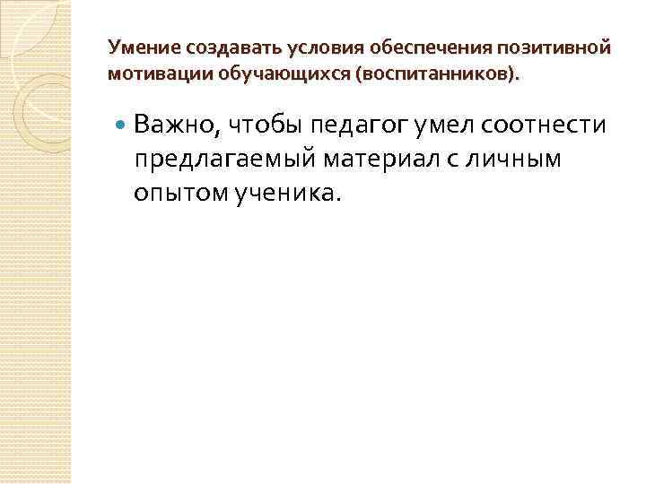 Умение создавать условия обеспечения позитивной мотивации обучающихся (воспитанников). Важно, чтобы педагог умел соотнести предлагаемый