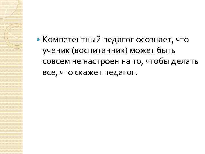  Компетентный педагог осознает, что ученик (воспитанник) может быть совсем не настроен на то,