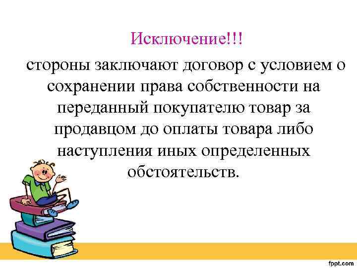 Исключение!!! стороны заключают договор с условием о сохранении права собственности на переданный покупателю товар