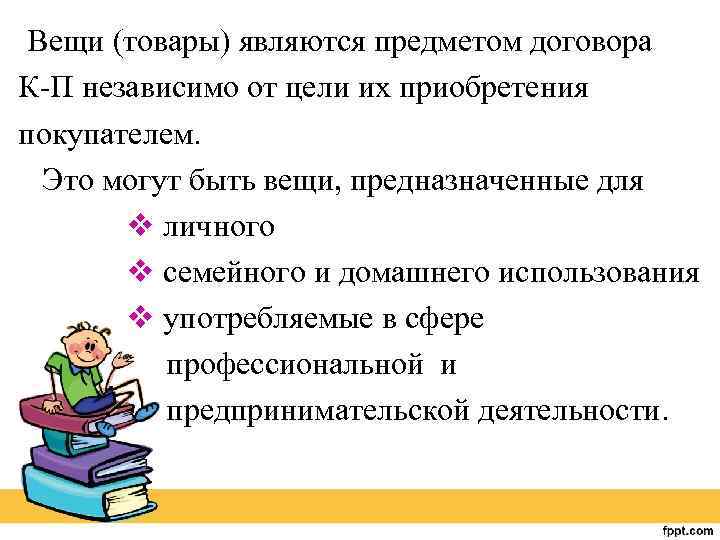 Вещи (товары) являются предметом договора К-П независимо от цели их приобретения покупателем. Это могут