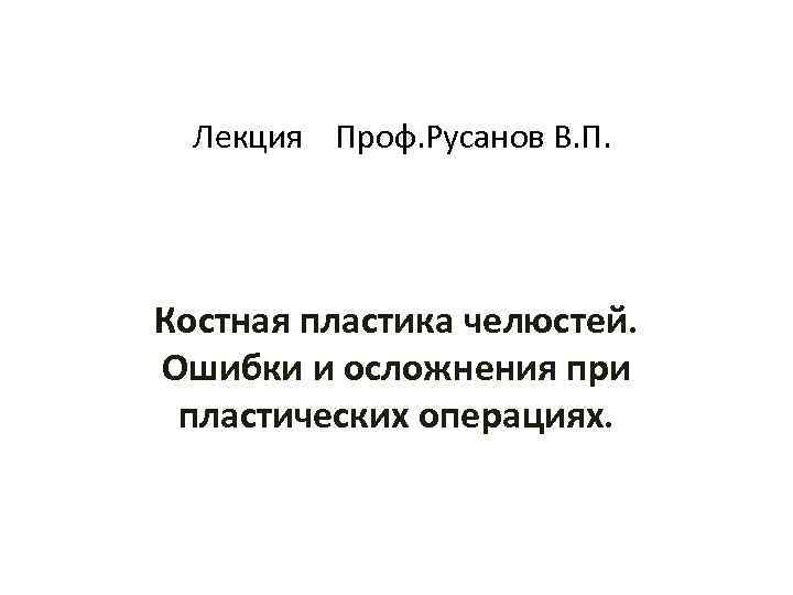 Лекция Проф. Русанов В. П. Костная пластика челюстей. Ошибки и осложнения при пластических операциях.