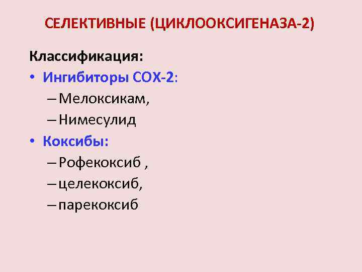 СЕЛЕКТИВНЫЕ (ЦИКЛООКСИГЕНАЗА 2) Классификация: • Ингибиторы COX 2: – Мелоксикам, – Нимесулид • Коксибы: