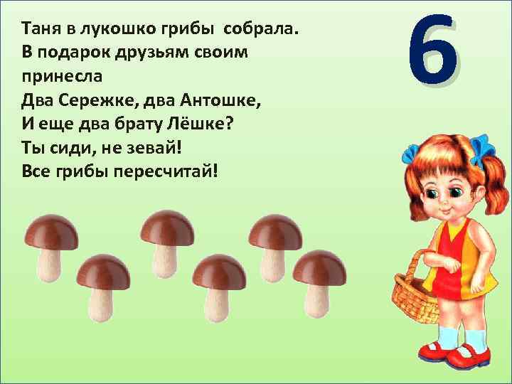 Таня в лукошко грибы собрала. В подарок друзьям своим принесла Два Сережке, два Антошке,