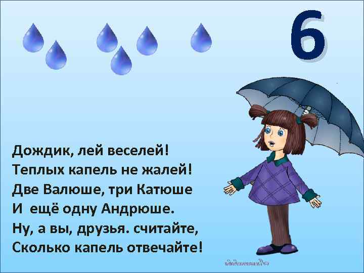 6 Дождик, лей веселей! Теплых капель не жалей! Две Валюше, три Катюше И ещё