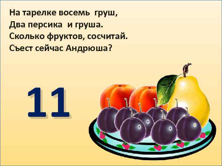 На тарелке восемь груш, Два персика и груша. Сколько фруктов, сосчитай. Съест сейчас Андрюша?