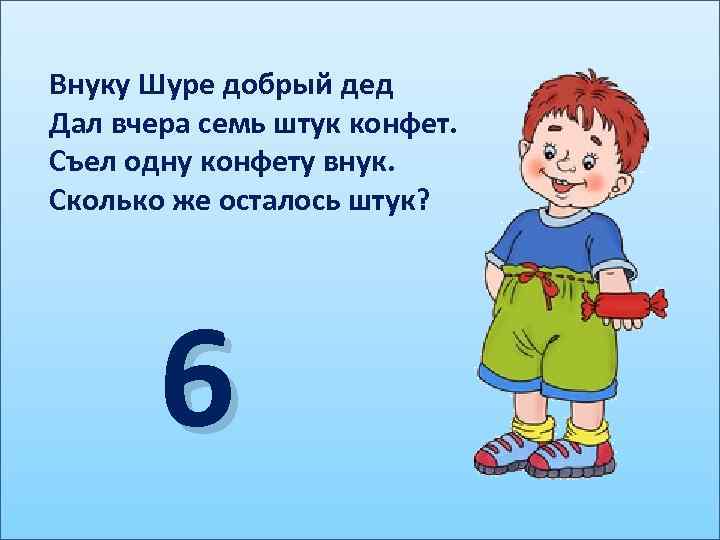 Внуку Шуре добрый дед Дал вчера семь штук конфет. Съел одну конфету внук. Сколько