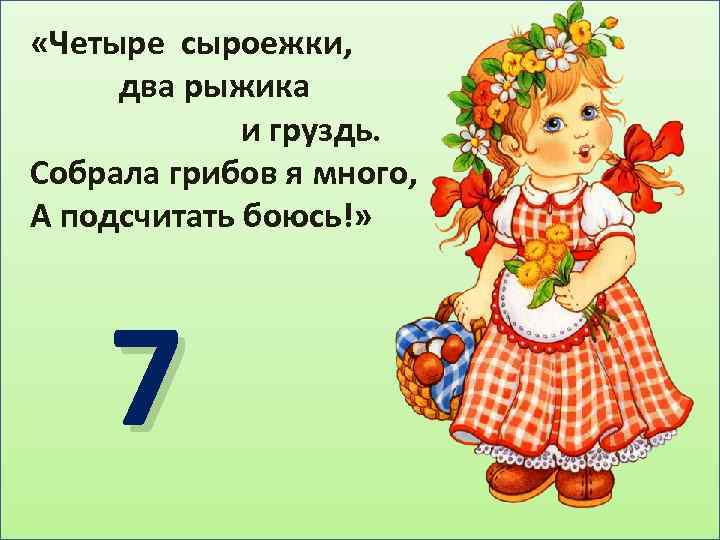  «Четыре сыроежки, два рыжика и груздь. Собрала грибов я много, А подсчитать боюсь!»