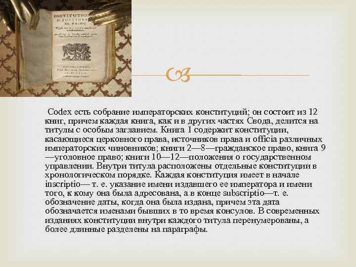  Codex есть собрание императорских конституций; он состоит из 12 книг, причем каждая книга,