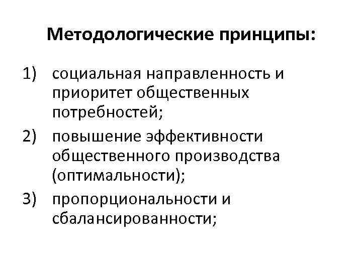Методологические принципы: 1) социальная направленность и приоритет общественных потребностей; 2) повышение эффективности общественного производства