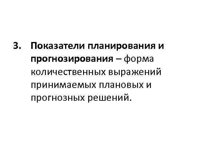 3. Показатели планирования и прогнозирования – форма количественных выражений принимаемых плановых и прогнозных решений.