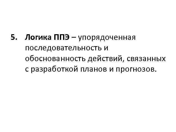 5. Логика ППЭ – упорядоченная последовательность и обоснованность действий, связанных с разработкой планов и