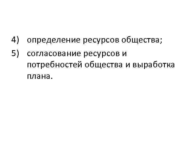 4) определение ресурсов общества; 5) согласование ресурсов и потребностей общества и выработка плана. 
