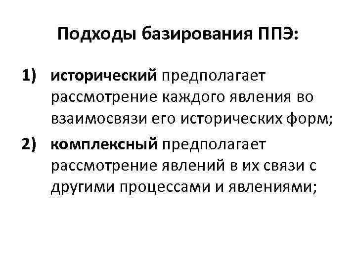 Подходы базирования ППЭ: 1) исторический предполагает рассмотрение каждого явления во взаимосвязи его исторических форм;