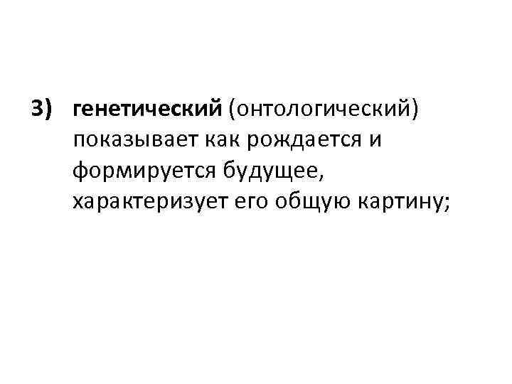 3) генетический (онтологический) показывает как рождается и формируется будущее, характеризует его общую картину; 