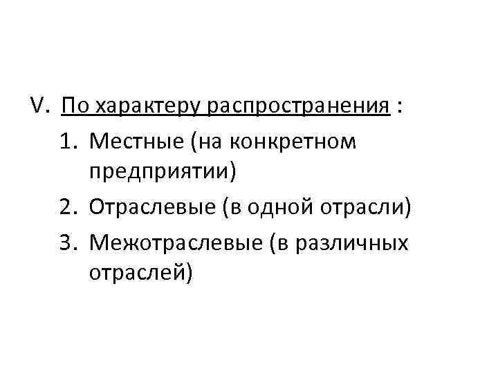 V. По характеру распространения : 1. Местные (на конкретном предприятии) 2. Отраслевые (в одной