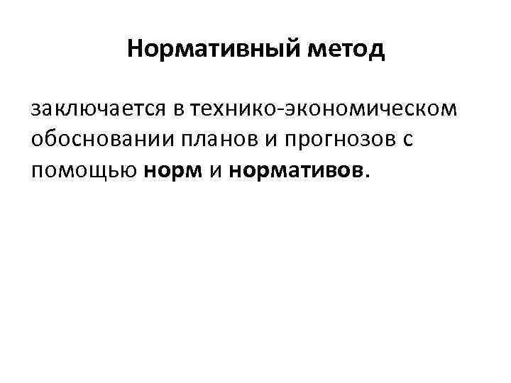 Нормативный метод заключается в технико экономическом обосновании планов и прогнозов с помощью норм и