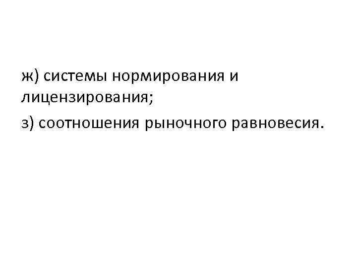 ж) системы нормирования и лицензирования; з) соотношения рыночного равновесия. 