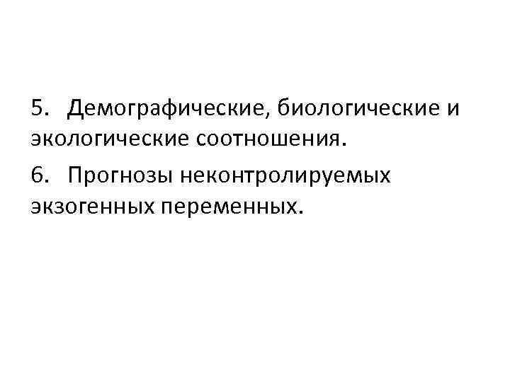 5. Демографические, биологические и экологические соотношения. 6. Прогнозы неконтролируемых экзогенных переменных. 