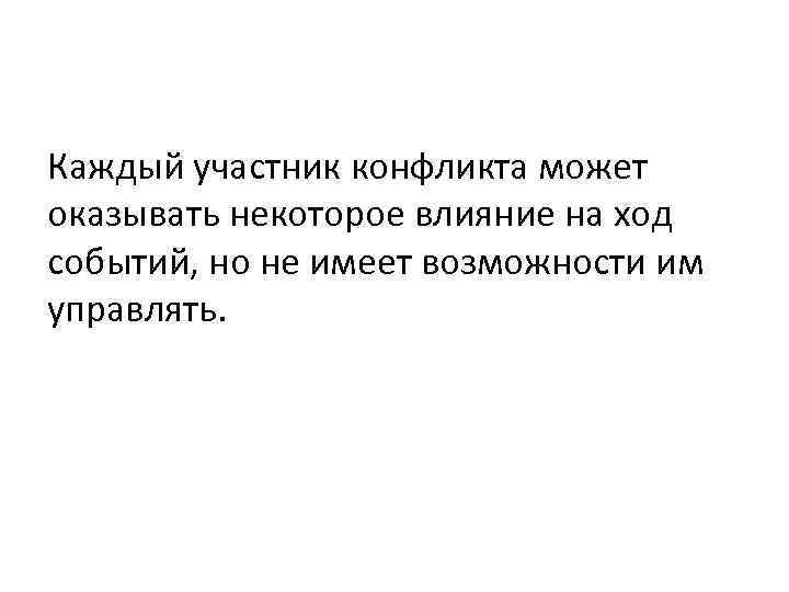 Каждый участник конфликта может оказывать некоторое влияние на ход событий, но не имеет возможности