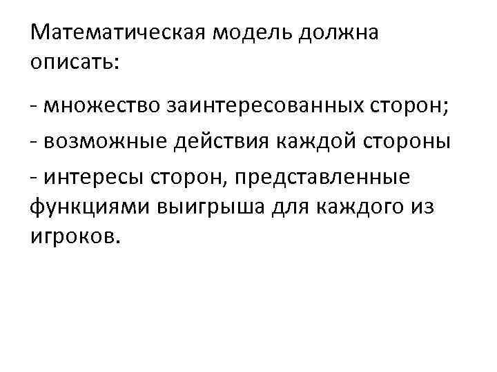 Математическая модель должна описать: - множество заинтересованных сторон; - возможные действия каждой стороны -