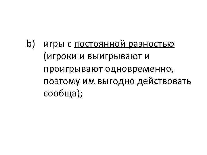 b) игры с постоянной разностью (игроки и выигрывают и проигрывают одновременно, поэтому им выгодно