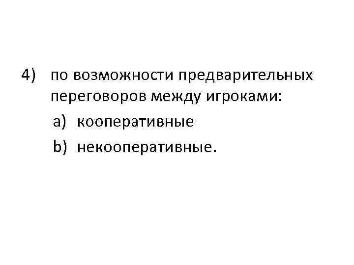 4) по возможности предварительных переговоров между игроками: a) кооперативные b) некооперативные. 