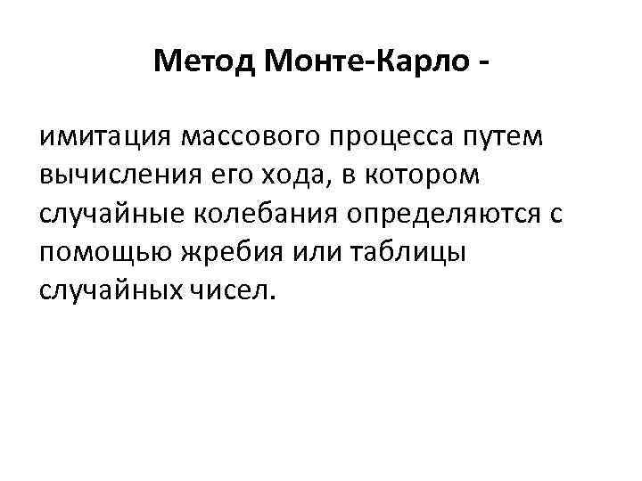 Метод Монте-Карло имитация массового процесса путем вычисления его хода, в котором случайные колебания определяются