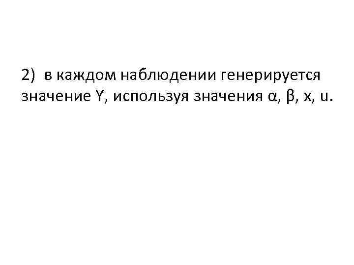 2) в каждом наблюдении генерируется значение Y, используя значения α, β, х, u. 