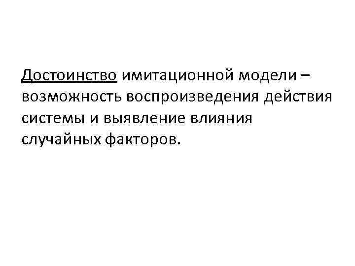 Достоинство имитационной модели – возможность воспроизведения действия системы и выявление влияния случайных факторов. 