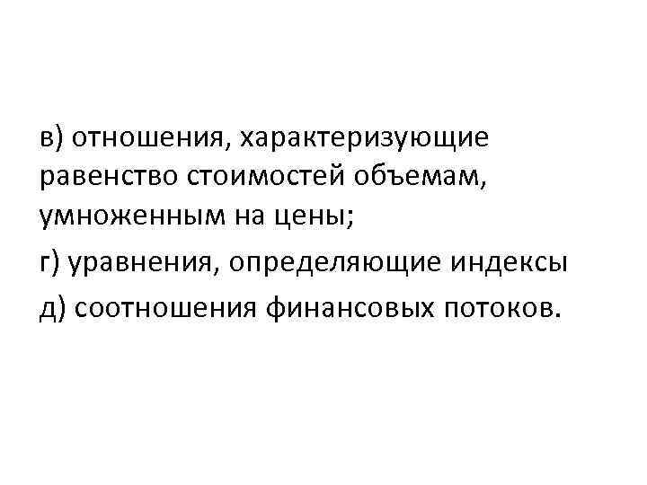 в) отношения, характеризующие равенство стоимостей объемам, умноженным на цены; г) уравнения, определяющие индексы д)