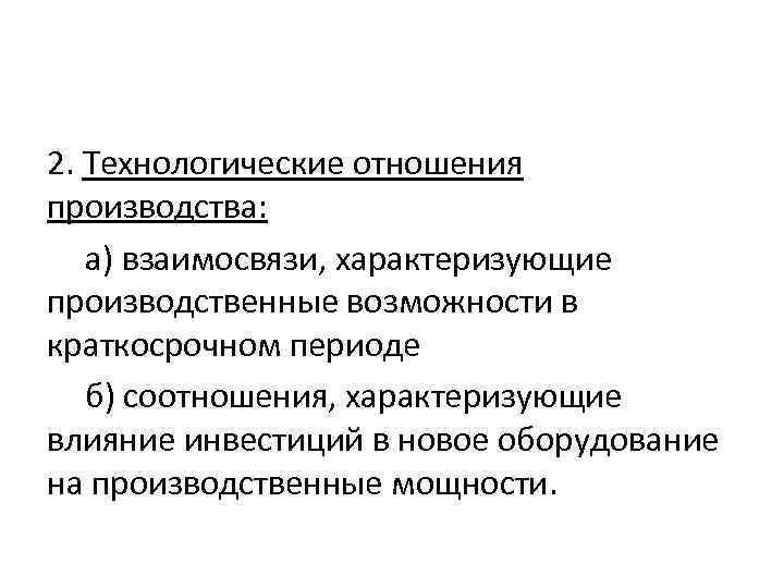 2. Технологические отношения производства: а) взаимосвязи, характеризующие производственные возможности в краткосрочном периоде б) соотношения,