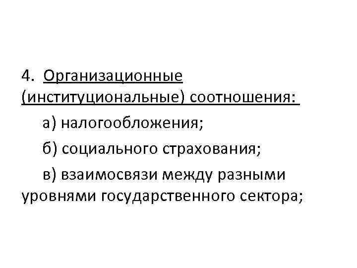 4. Организационные (институциональные) соотношения: а) налогообложения; б) социального страхования; в) взаимосвязи между разными уровнями