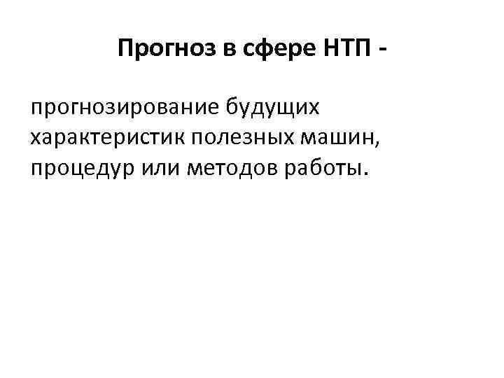 Прогноз в сфере НТП прогнозирование будущих характеристик полезных машин, процедур или методов работы. 