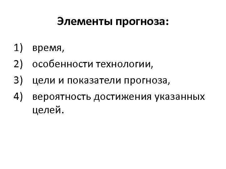 Элементы прогноза: 1) 2) 3) 4) время, особенности технологии, цели и показатели прогноза, вероятность