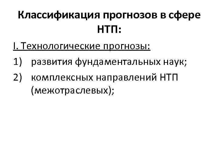 Классификация прогнозов в сфере НТП: I. Технологические прогнозы: 1) развития фундаментальных наук; 2) комплексных