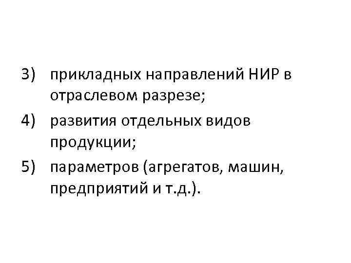 3) прикладных направлений НИР в отраслевом разрезе; 4) развития отдельных видов продукции; 5) параметров