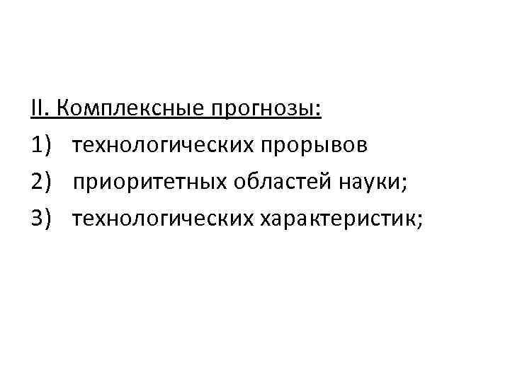 II. Комплексные прогнозы: 1) технологических прорывов 2) приоритетных областей науки; 3) технологических характеристик; 