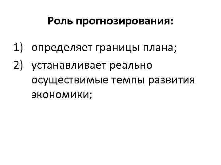 Роль прогнозирования: 1) определяет границы плана; 2) устанавливает реально осуществимые темпы развития экономики; 