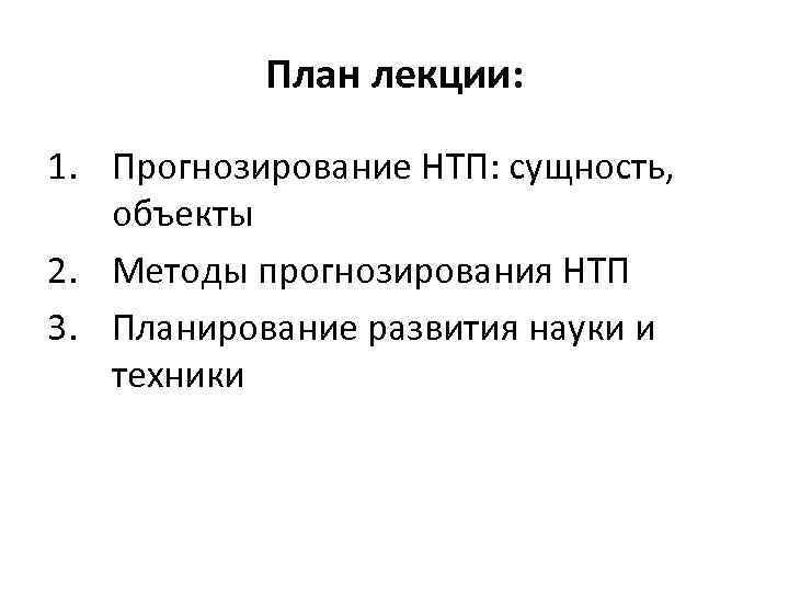 План лекции: 1. Прогнозирование НТП: сущность, объекты 2. Методы прогнозирования НТП 3. Планирование развития