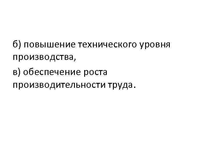 б) повышение технического уровня производства, в) обеспечение роста производительности труда. 