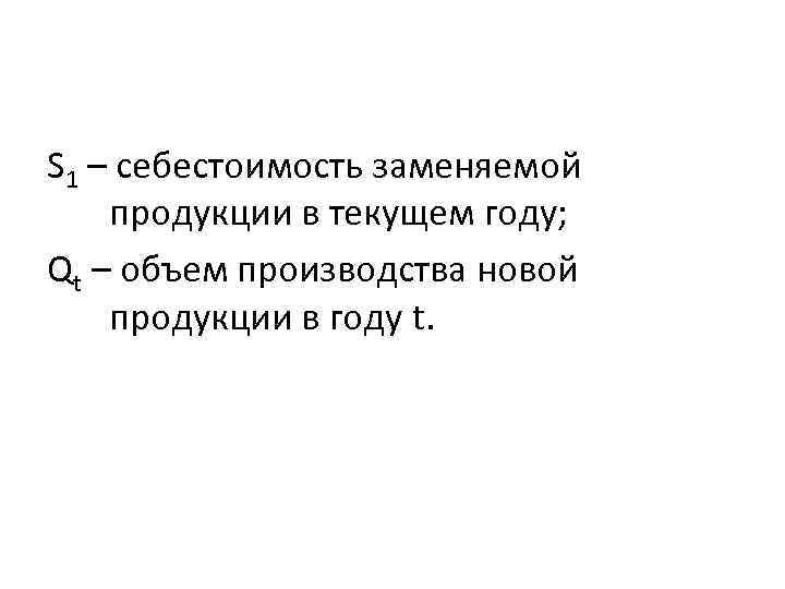 S 1 – себестоимость заменяемой продукции в текущем году; Qt – объем производства новой