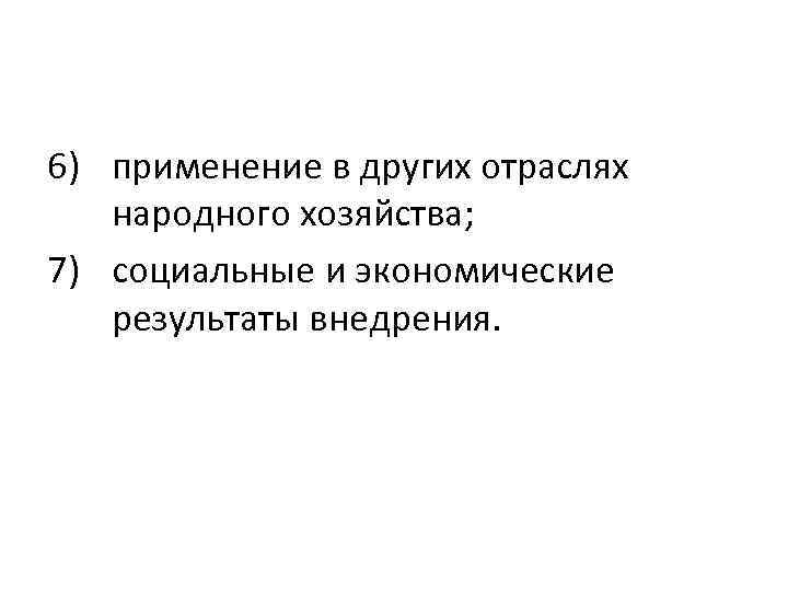 6) применение в других отраслях народного хозяйства; 7) социальные и экономические результаты внедрения. 